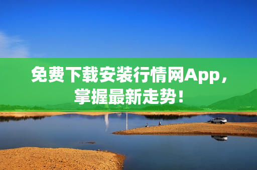 免费下载安装行情网App，掌握最新走势！