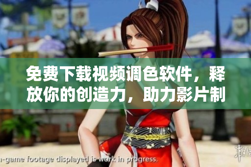 免费下载视频调色软件，释放你的创造力，助力影片制作