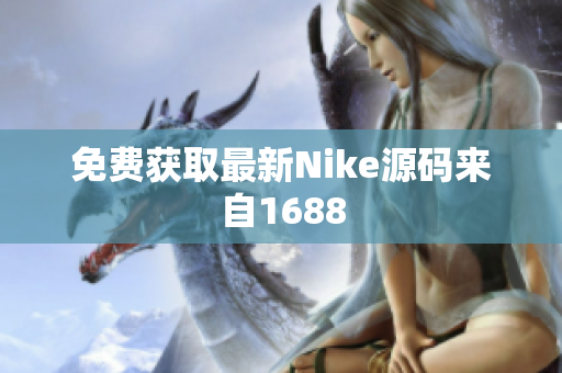 免费获取最新Nike源码来自1688