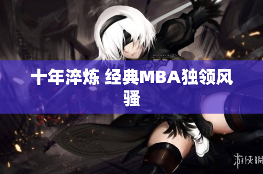 十年淬炼 经典MBA独领风骚