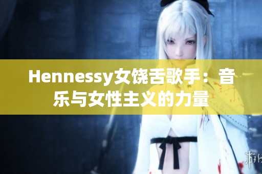 Hennessy女饶舌歌手：音乐与女性主义的力量