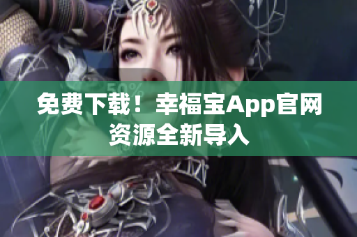 免费下载！幸福宝App官网资源全新导入