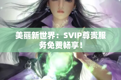 美丽新世界：SVIP尊贵服务免费畅享！
