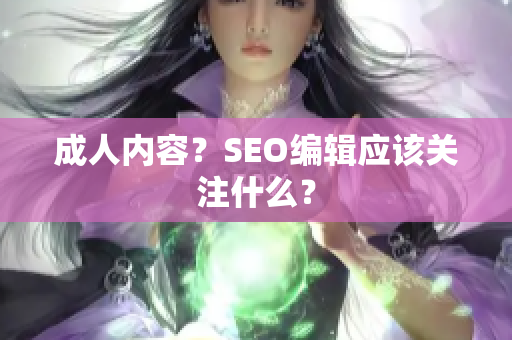 成人内容？SEO编辑应该关注什么？