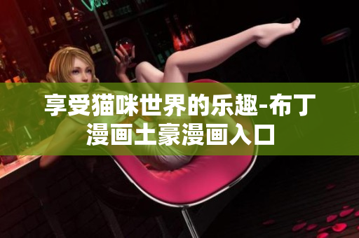 享受猫咪世界的乐趣-布丁漫画土豪漫画入口