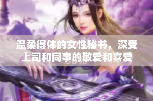温柔得体的女性秘书，深受上司和同事的敬爱和喜爱