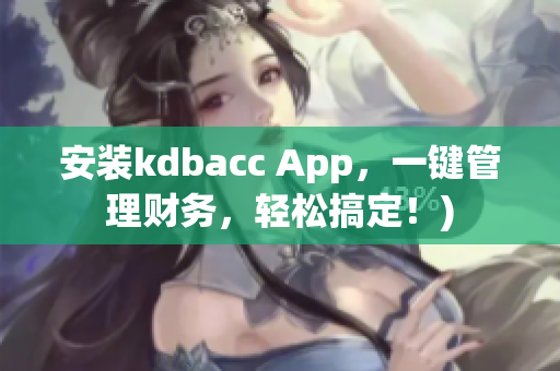 安装kdbacc App，一键管理财务，轻松搞定！)
