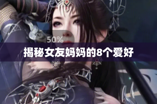 揭秘女友妈妈的8个爱好