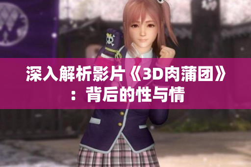 深入解析影片《3D肉蒲团》：背后的性与情