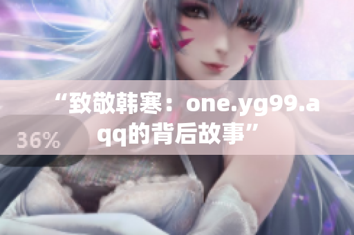 “致敬韩寒：one.yg99.aqq的背后故事”