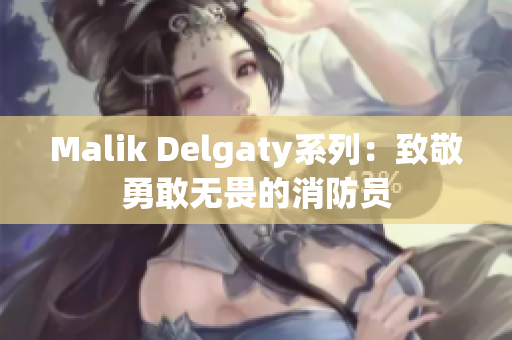 Malik Delgaty系列：致敬勇敢无畏的消防员