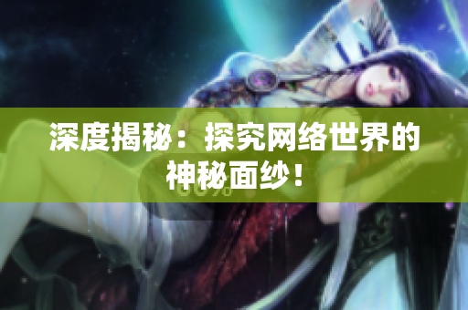 深度揭秘：探究网络世界的神秘面纱！