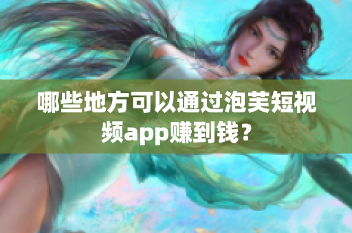 哪些地方可以通过泡芙短视频app赚到钱？