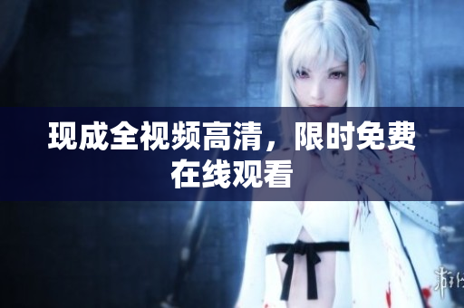 现成全视频高清，限时免费在线观看