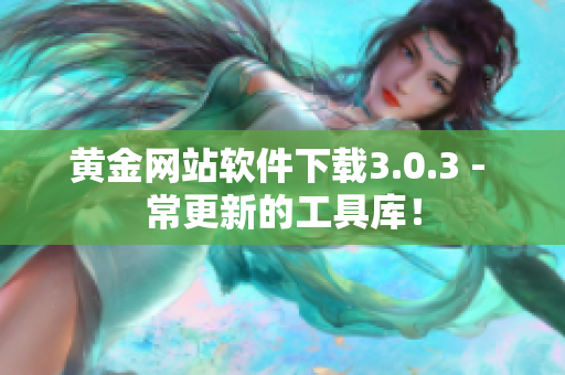黄金网站软件下载3.0.3 - 常更新的工具库！