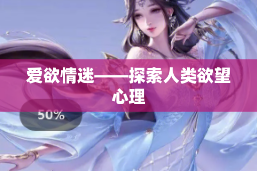 爱欲情迷——探索人类欲望心理