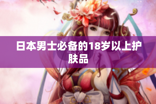 日本男士必备的18岁以上护肤品