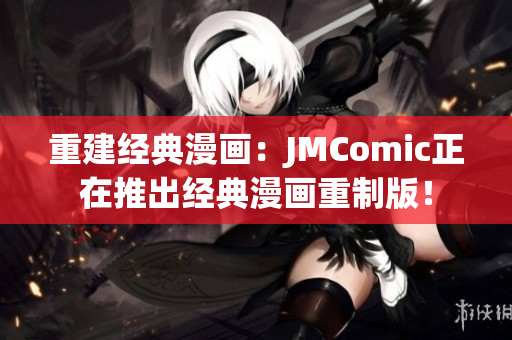 重建经典漫画：JMComic正在推出经典漫画重制版！