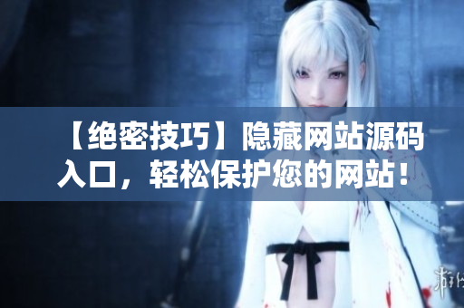 【绝密技巧】隐藏网站源码入口，轻松保护您的网站！