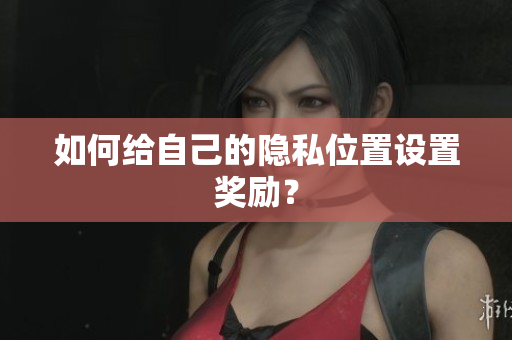 如何给自己的隐私位置设置奖励？