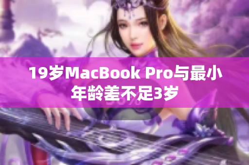 19岁MacBook Pro与最小年龄差不足3岁