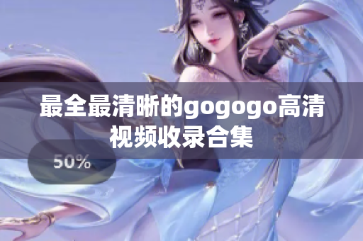 最全最清晰的gogogo高清视频收录合集