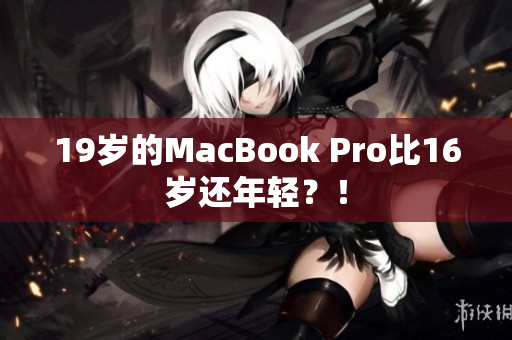 19岁的MacBook Pro比16岁还年轻？！