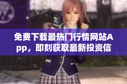 免费下载最热门行情网站App，即刻获取最新投资信息