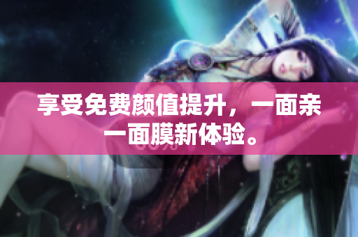 享受免费颜值提升，一面亲一面膜新体验。