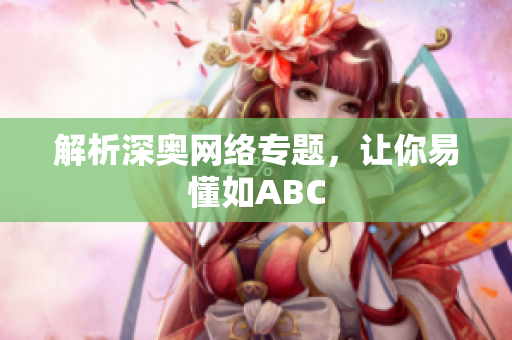 解析深奥网络专题，让你易懂如ABC