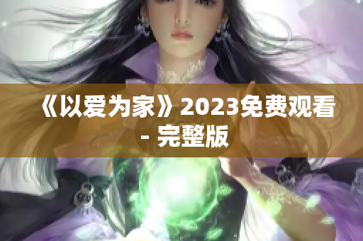 《以爱为家》2023免费观看 - 完整版