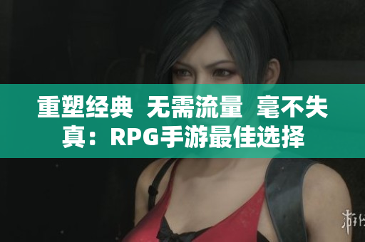 重塑经典  无需流量  毫不失真：RPG手游最佳选择