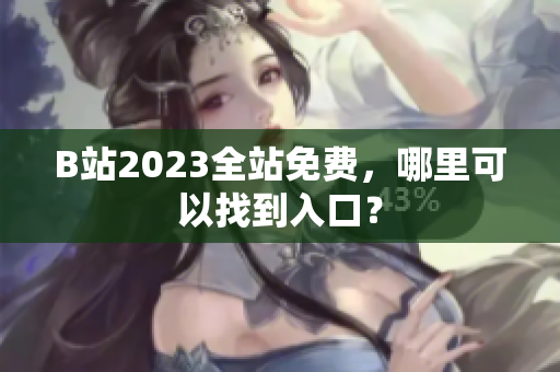 B站2023全站免费，哪里可以找到入口？