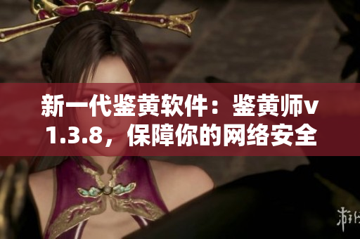 新一代鉴黄软件：鉴黄师v1.3.8，保障你的网络安全