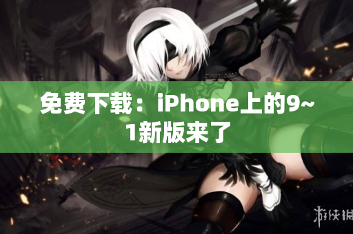 免费下载：iPhone上的9~1新版来了