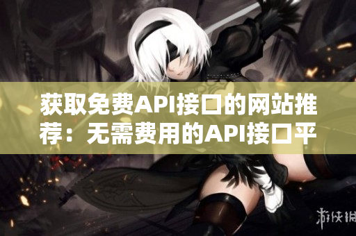 获取免费API接口的网站推荐：无需费用的API接口平台