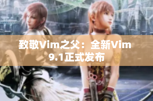 致敬Vim之父：全新Vim 9.1正式发布