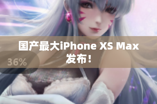 国产最大iPhone XS Max发布！