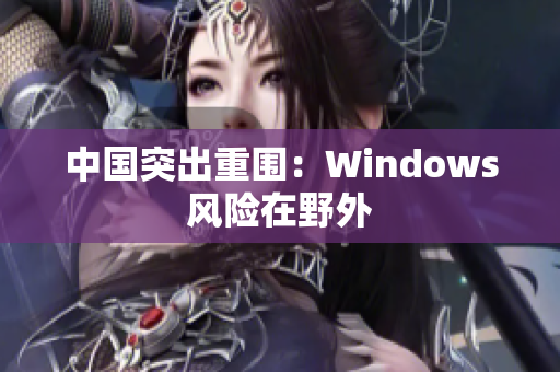 中国突出重围：Windows风险在野外