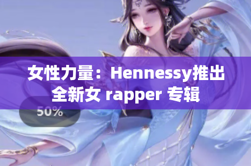 女性力量：Hennessy推出全新女 rapper 专辑