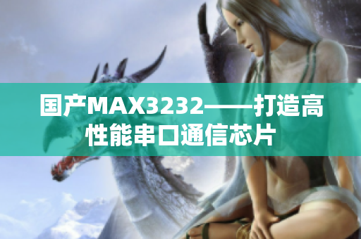 国产MAX3232——打造高性能串口通信芯片