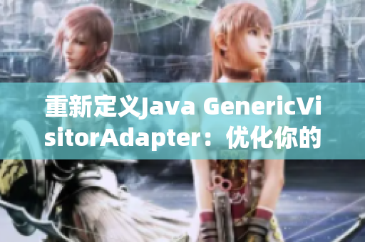 重新定义Java GenericVisitorAdapter：优化你的访客模式