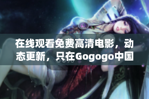 在线观看免费高清电影，动态更新，只在Gogogo中国!