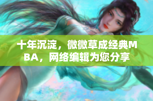 十年沉淀，微微草成经典MBA，网络编辑为您分享