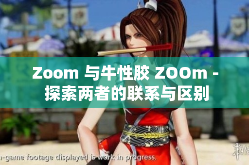 Zoom 与牛性胶 ZOOm - 探索两者的联系与区别
