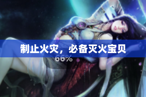 制止火灾，必备灭火宝贝