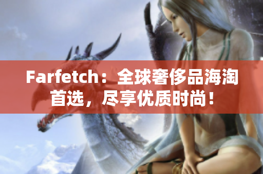Farfetch：全球奢侈品海淘首选，尽享优质时尚！