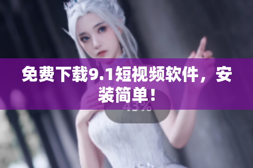 免费下载9.1短视频软件，安装简单！