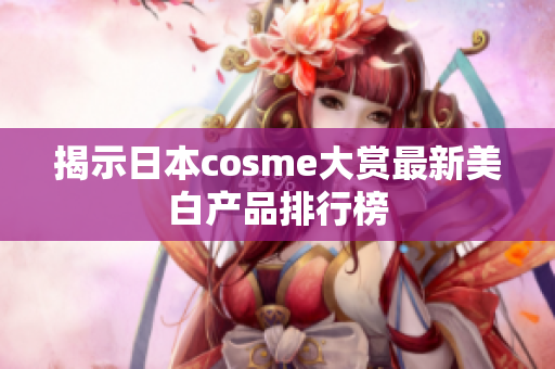 揭示日本cosme大赏最新美白产品排行榜