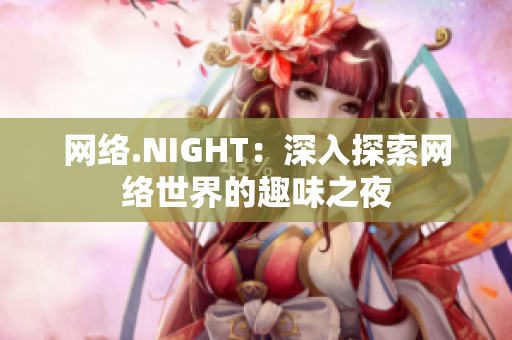 网络.NIGHT：深入探索网络世界的趣味之夜